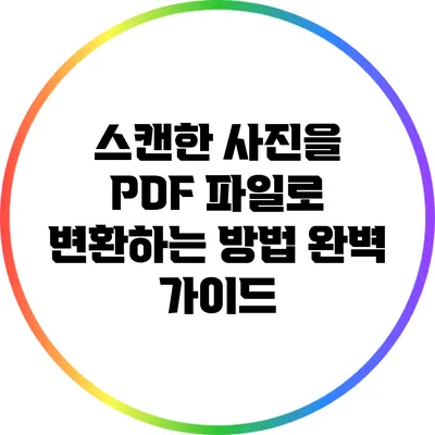 스캔한 사진을 PDF 파일로 변환하는 방법 완벽 가이드