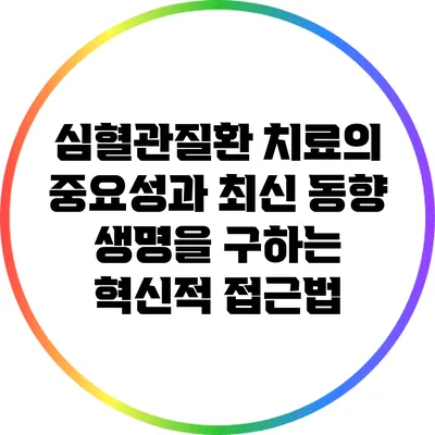 심혈관질환 치료의 중요성과 최신 동향: 생명을 구하는 혁신적 접근법