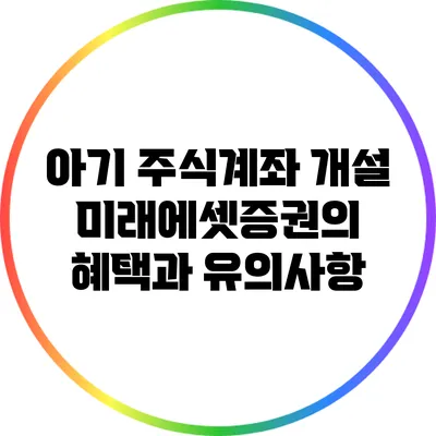 아기 주식계좌 개설: 미래에셋증권의 혜택과 유의사항
