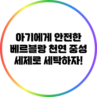 아기에게 안전한 베르블랑 천연 중성 세제로 세탁하자!