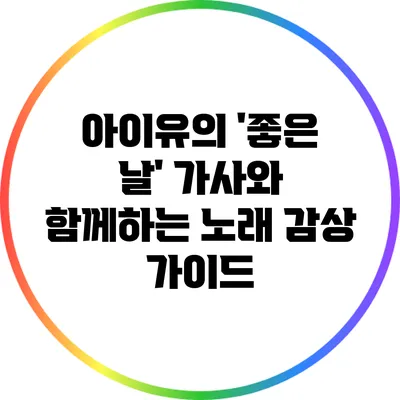 아이유의 '좋은 날' 가사와 함께하는 노래 감상 가이드