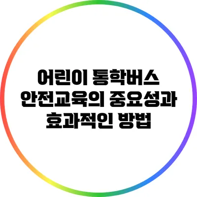 어린이 통학버스 안전교육의 중요성과 효과적인 방법