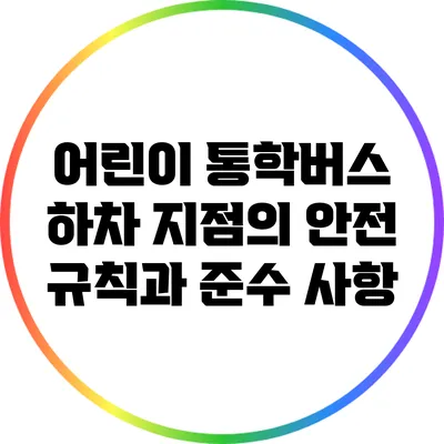 어린이 통학버스 하차 지점의 안전 규칙과 준수 사항