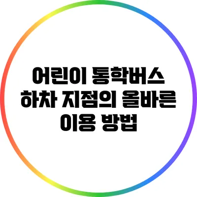 어린이 통학버스 하차 지점의 올바른 이용 방법
