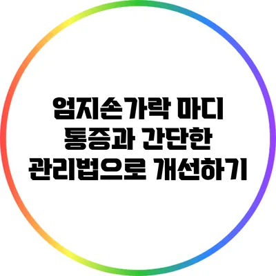 엄지손가락 마디 통증과 간단한 관리법으로 개선하기