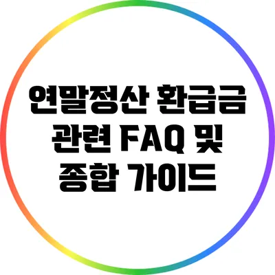 연말정산 환급금 관련 FAQ 및 종합 가이드