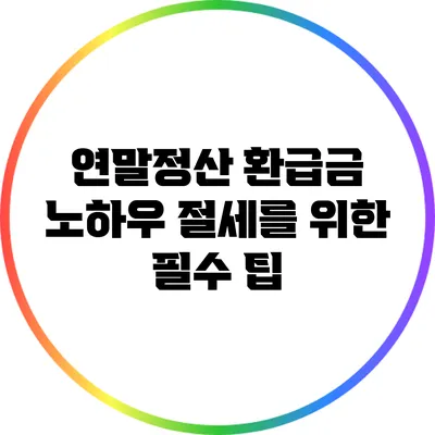 연말정산 환급금 노하우: 절세를 위한 필수 팁