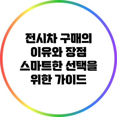 전시차 구매의 이유와 장점: 스마트한 선택을 위한 가이드