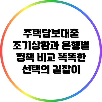 주택담보대출 조기상환과 은행별 정책 비교: 똑똑한 선택의 길잡이