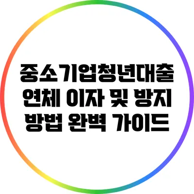 중소기업청년대출 연체 이자 및 방지 방법 완벽 가이드