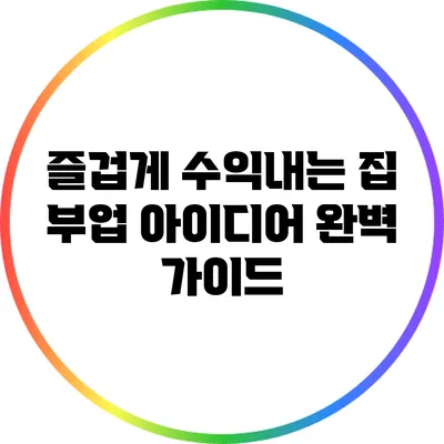 즐겁게 수익내는 집 부업 아이디어 완벽 가이드