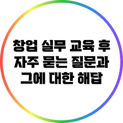 창업 실무 교육 후 자주 묻는 질문과 그에 대한 해답