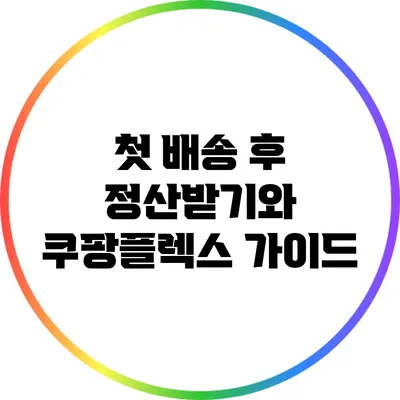 첫 배송 후 정산받기와 쿠팡플렉스 가이드