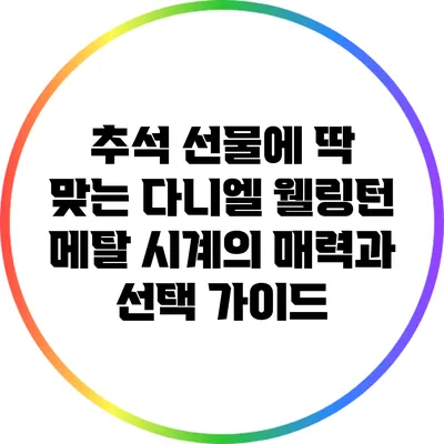 추석 선물에 딱 맞는 다니엘 웰링턴 메탈 시계의 매력과 선택 가이드