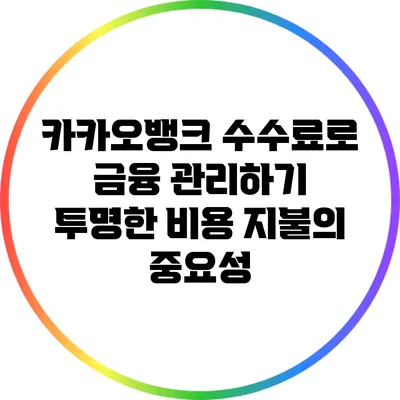 카카오뱅크 수수료로 금융 관리하기: 투명한 비용 지불의 중요성