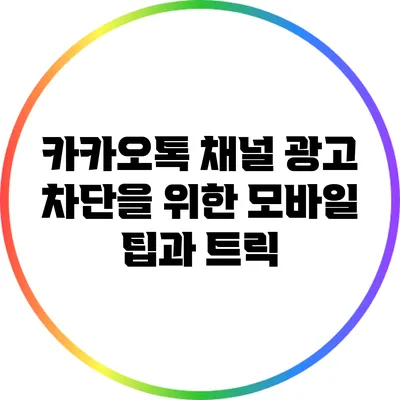 카카오톡 채널 광고 차단을 위한 모바일 팁과 트릭