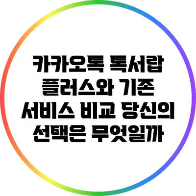 카카오톡 톡서랍 플러스와 기존 서비스 비교: 당신의 선택은 무엇일까?