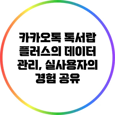 카카오톡 톡서랍 플러스의 데이터 관리, 실사용자의 경험 공유