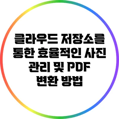 클라우드 저장소를 통한 효율적인 사진 관리 및 PDF 변환 방법