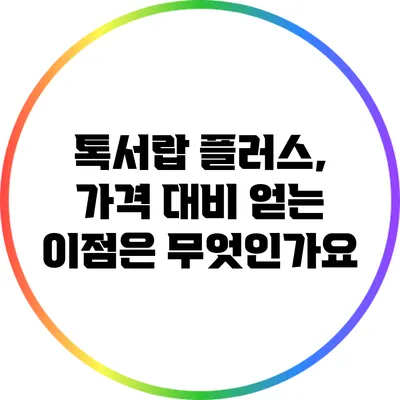 톡서랍 플러스, 가격 대비 얻는 이점은 무엇인가요?