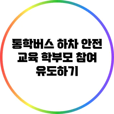 통학버스 하차 안전 교육: 학부모 참여 유도하기