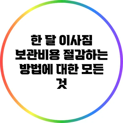 한 달 이사짐 보관비용 절감하는 방법에 대한 모든 것