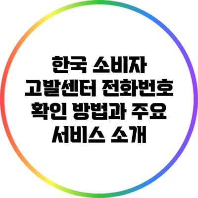 한국 소비자 고발센터 전화번호 확인 방법과 주요 서비스 소개