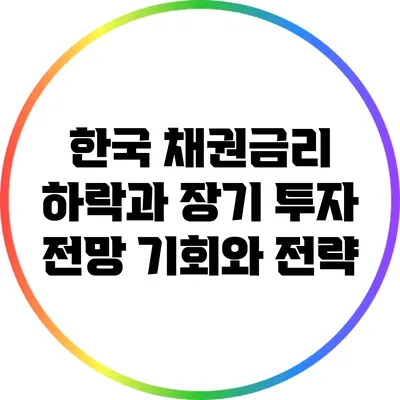 한국 채권금리 하락과 장기 투자 전망: 기회와 전략