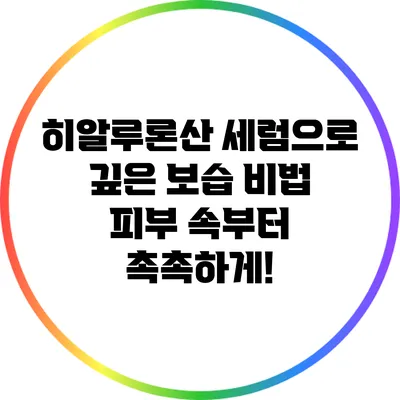 히알루론산 세럼으로 깊은 보습 비법: 피부 속부터 촉촉하게!