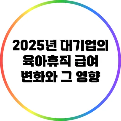 2025년 대기업의 육아휴직 급여 변화와 그 영향