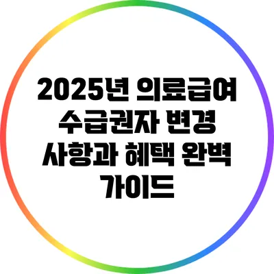 2025년 의료급여 수급권자 변경 사항과 혜택 완벽 가이드