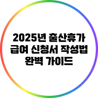 2025년 출산휴가 급여 신청서 작성법 완벽 가이드