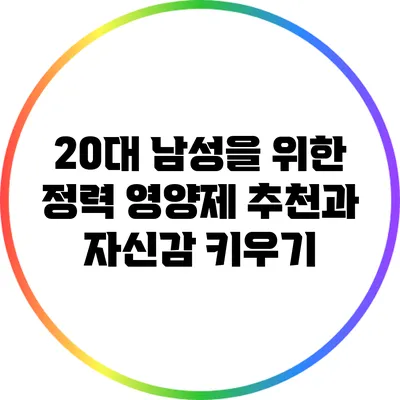 20대 남성을 위한 정력 영양제 추천과 자신감 키우기
