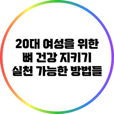 20대 여성을 위한 뼈 건강 지키기: 실천 가능한 방법들