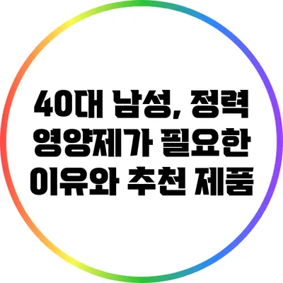 40대 남성, 정력 영양제가 필요한 이유와 추천 제품