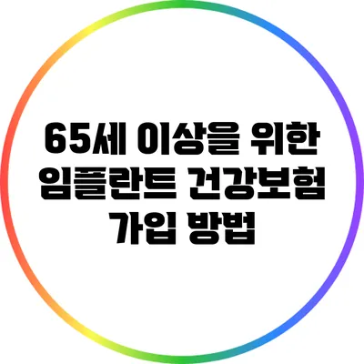 65세 이상을 위한 임플란트 건강보험 가입 방법