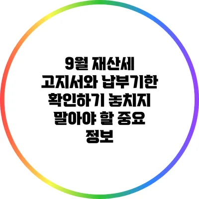 9월 재산세 고지서와 납부기한 확인하기: 놓치지 말아야 할 중요 정보
