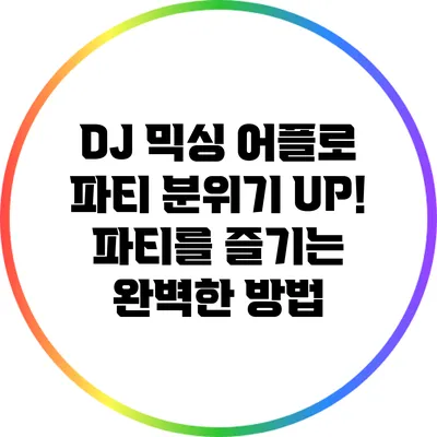 DJ 믹싱 어플로 파티 분위기 UP! 파티를 즐기는 완벽한 방법