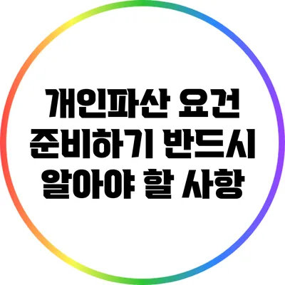 개인파산 요건 준비하기: 반드시 알아야 할 사항