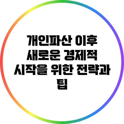 개인파산 이후 새로운 경제적 시작을 위한 전략과 팁