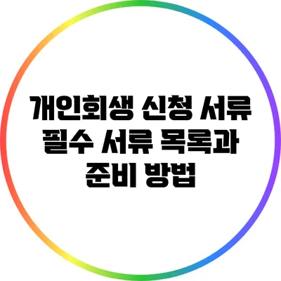 개인회생 신청 서류: 필수 서류 목록과 준비 방법