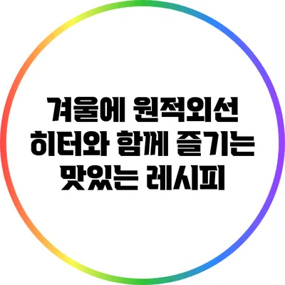 겨울에 원적외선 히터와 함께 즐기는 맛있는 레시피