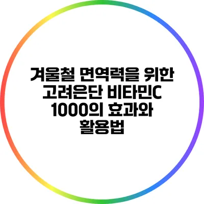 겨울철 면역력을 위한 고려은단 비타민C 1000의 효과와 활용법