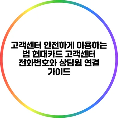 고객센터 안전하게 이용하는 법: 현대카드 고객센터 전화번호와 상담원 연결 가이드