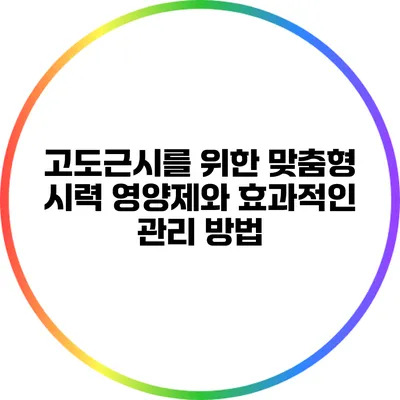 고도근시를 위한 맞춤형 시력 영양제와 효과적인 관리 방법