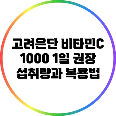 고려은단 비타민C 1000: 1일 권장 섭취량과 복용법