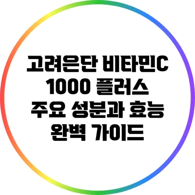고려은단 비타민C 1000 플러스: 주요 성분과 효능 완벽 가이드
