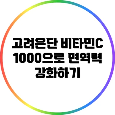 고려은단 비타민C 1000으로 면역력 강화하기