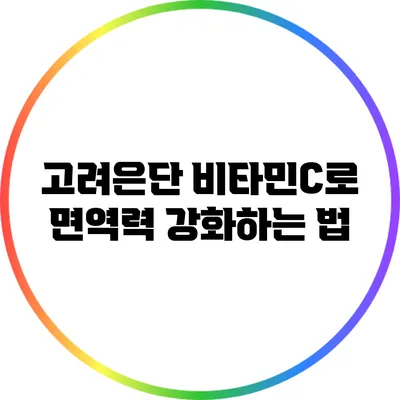 고려은단 비타민C로 면역력 강화하는 법