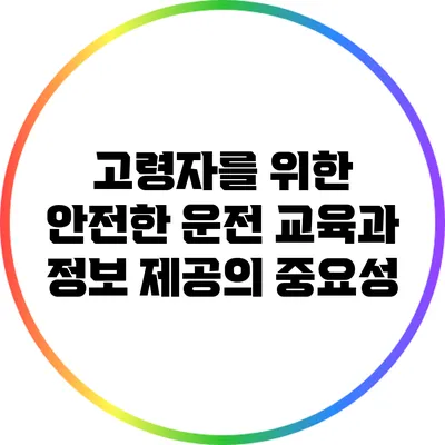 고령자를 위한 안전한 운전 교육과 정보 제공의 중요성